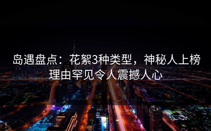 岛遇盘点：花絮3种类型，神秘人上榜理由罕见令人震撼人心