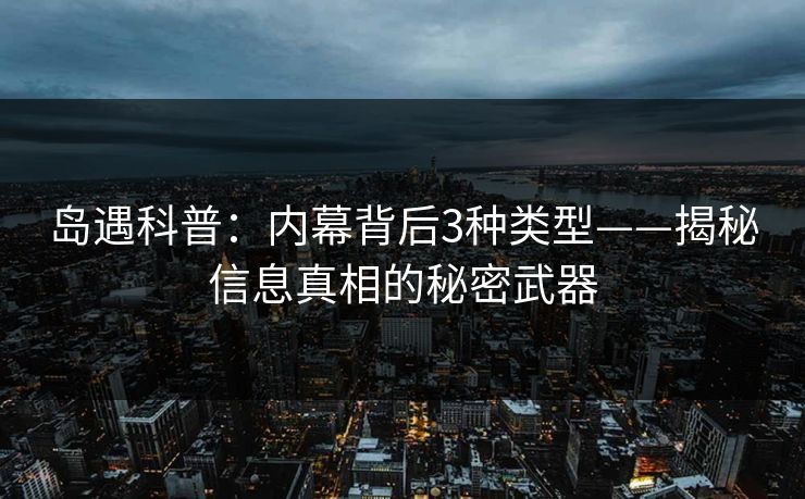 岛遇科普：内幕背后3种类型——揭秘信息真相的秘密武器