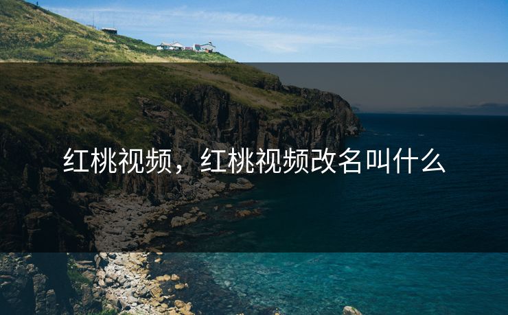 红桃视频，红桃视频改名叫什么