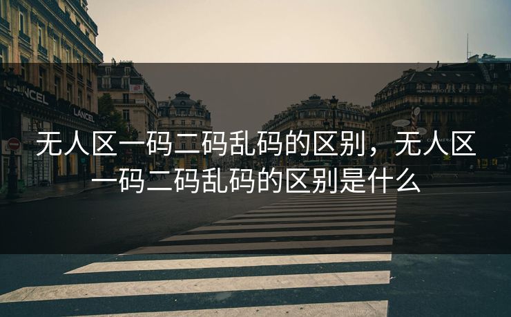 无人区一码二码乱码的区别，无人区一码二码乱码的区别是什么