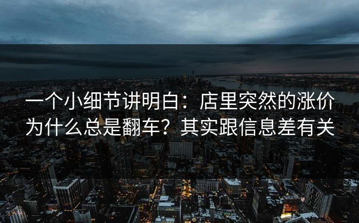 一个小细节讲明白：店里突然的涨价为什么总是翻车？其实跟信息差有关