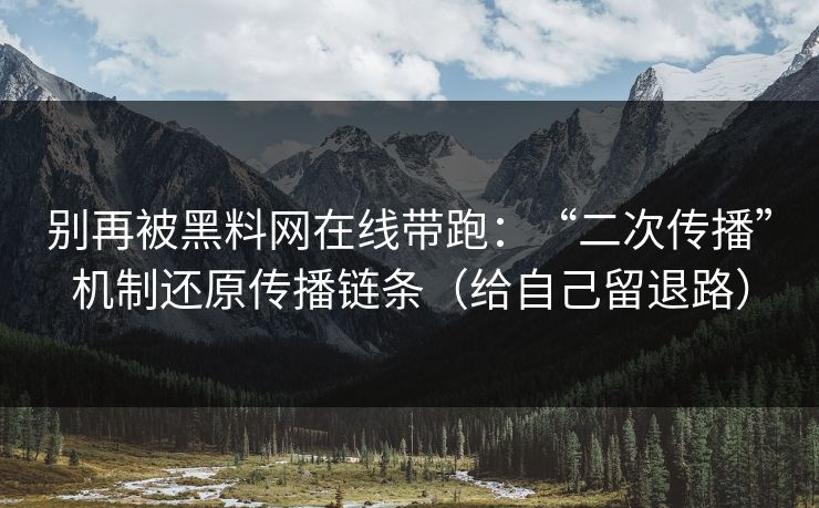 别再被黑料网在线带跑：“二次传播”机制还原传播链条（给自己留退路）