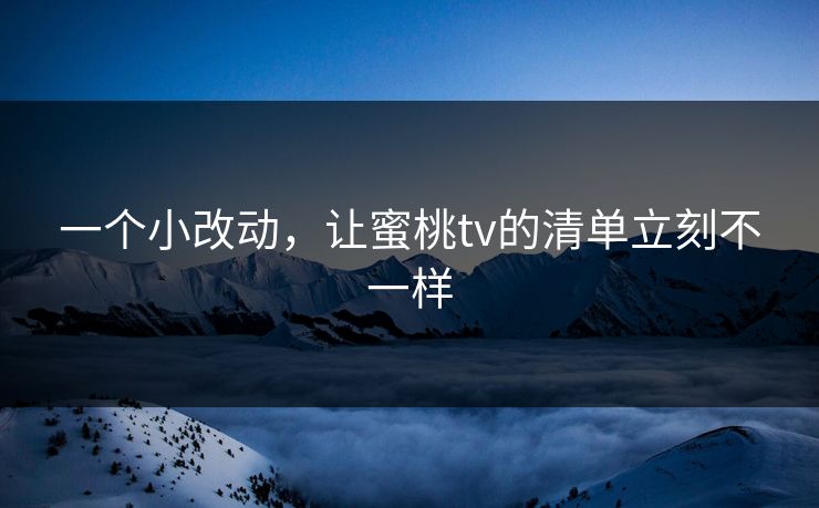 一个小改动，让蜜桃tv的清单立刻不一样
