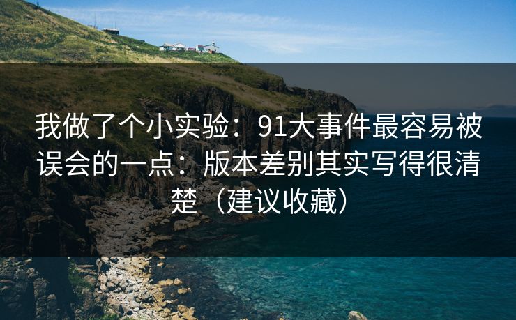 我做了个小实验：91大事件最容易被误会的一点：版本差别其实写得很清楚（建议收藏）