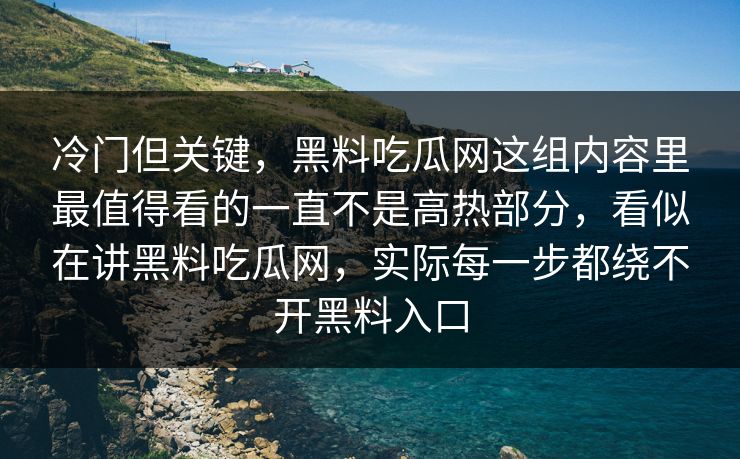 冷门但关键，黑料吃瓜网这组内容里最值得看的一直不是高热部分，看似在讲黑料吃瓜网，实际每一步都绕不开黑料入口
